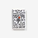 How to Watch Basketball Like a Genius: What Game Designers, Economists, Ballet Choreographers, and Theoretical Astrophysicists Reveal About the Greatest Game on Earth