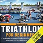 Triathlon for Beginners: Everything You Need to Know About Training, Nutrition, Kit, Motivation, Racing, and Much More