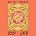 The Truth of Yoga: A Comprehensive Guide to Yoga’s History, Texts, Philosophy, and Practices