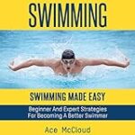Swimming: Swimming Made Easy: Beginner and Expert Strategies for Becoming a Better Swimmer