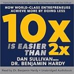 10x Is Easier than 2x: How World-Class Entrepreneurs Achieve More by Doing Less