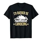 I’d Rather Be Canoeing, Novelty Gift for a Canoeist T-Shirt