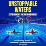 Unstoppable Waters: Katie Ledecky and Michael Phelps: The Inspiring Stories of Swimming’s Greatest Champions