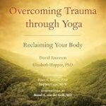 Overcoming Trauma through Yoga: Reclaiming Your Body